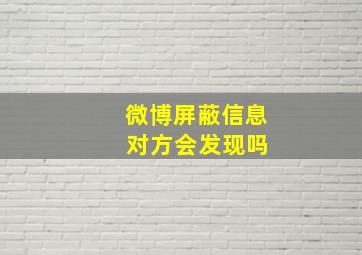 微博屏蔽信息 对方会发现吗